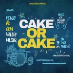 Fonzi & Gem Valley MusiQ – Cake Or Cake ft. Six Past Twelve Mp3 Download Fakaza: