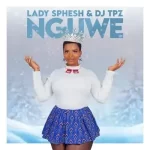 Lady Sphesh & DJ Tpz – Nguwe Mp3 Download Fakaza: