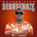 Msanza Lyon – Sekuseduze Ep Zip Download Fakaza: