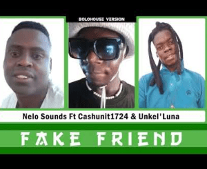 Nelo Sounds ft Cashunit1724 & Unkel’Luna – Fake Friend Mp3 Download Fakaza:
