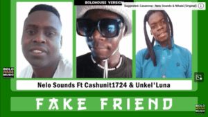 Nelo Sounds – Fake Friend ft. Cashunit1724 & Unkel’Luna Mp3 Download Fakaza