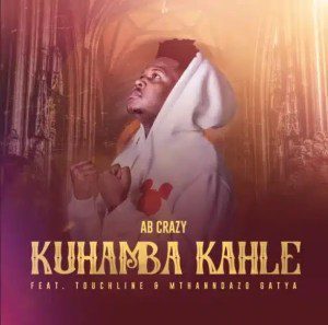 AB Crazy – Kuhamba Kahle ft. Touchline, Mthandazo Gatya Mp3 Download fakaza:
