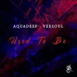 Aquadeep –Used To Be (Original Mix) Mp3 Download Fakaza