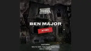 Ben Major – Ayibo (Iwewe) ft. Bello No Gallo, Triple Faces, Koppz Deep, BNG & VYN Code Mp3 Download fakaza: