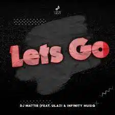 DJ Mattie – Let’s Go ft. uLazi & Infinity MusiQ Mp3 Download fakaza:
