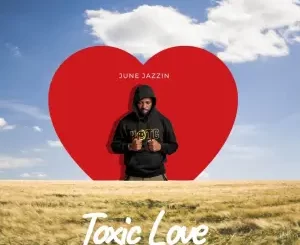 June Jazzin – Toxic Love Ep Zip Download fakaza: