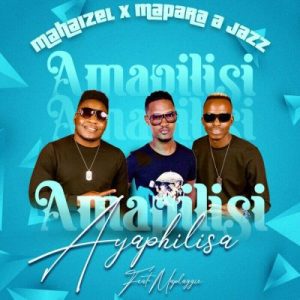 Mahaizel, Mapara A Jazz, Maplaggie – Amapilisi Ayaphilisa Mp3 Download Fakaza: