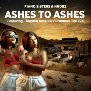 Piano Sisters & Ngobz – Ashes to Ashes ft DrummeRTee924 & Moxion Deep SA Mp3 Download Fakaza: