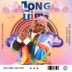 Malome Vector – Long Time ft. Ntate Stunna & Lizwi Wokuqala Mp3 Download Fakaza: