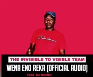The Invisible To Visible Team – Wena Eno Reka Ft. Dj Maino Mp3 Download Fakaza: T