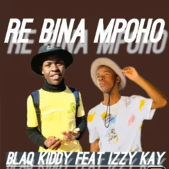 Blaq Kiddy – Re bina mpoho Ft Izzy Kay Mp3 Download Fakaza: