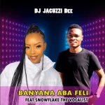 DJ Jacuzzi Dee – Banyana Aba Feli Ft. snowflake the vocalist Mp3 Download Fakaza:
