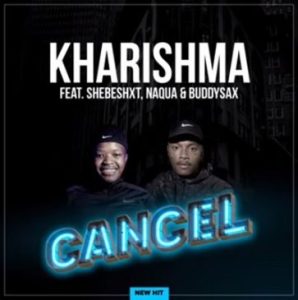 Kharishma – Cancel Ft. Shebeshxt, Naqua, BuddySax Mp3 Download Fakaza: 