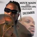 Mzux Maen – December ft Nomakhosini, Siph3, Black Major Mp3 Download Fakaza: