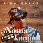Sino Msolo – Noma Kanjani ft Kabza De Small, Azana & Mawhoo Mp3 Download Fakaza: