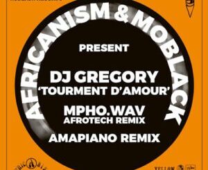 Africanism, MoBlack & DJ Gregory – Tourment d’Amour (Mpho.Wav Extended AfroTech Remix) Mp3 Download Fakaza: