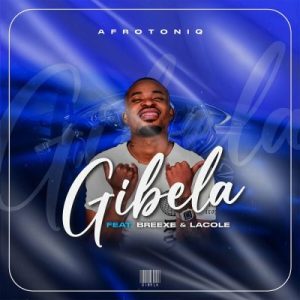 AfroToniQ – Gibela ft BreeXe & Lacole Mp3 Download Fakaza: