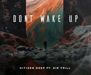 Citizen Deep – Don’t Wake Up ft Sir Trill Mp3 Download Fakaza :C