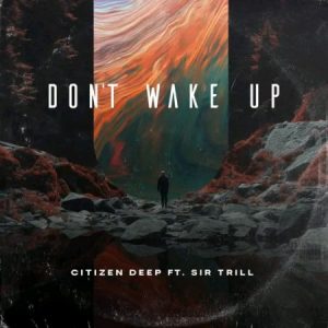 Citizen Deep – Don’t Wake Up ft Sir Trill Mp3 Download Fakaza :C