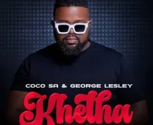 Coco SA ft George Lesley, Russell Zuma & Dearson – Khetha Mp3 Download Fakaza: