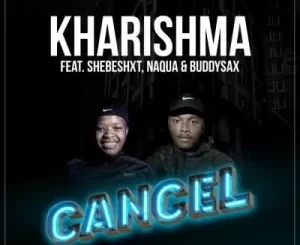 Kharishma & Naqua SA – Cancel ft Shebeshxt & Buddy Sax Mp3 Download Fakaza: