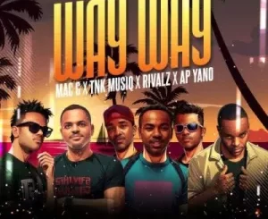 MacG ft TNK MusiQ, Rivalz & AP Yano – Way Way Mp3 Download Fakaza:
