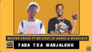 Master Chuza – Taba Txa Mabjaleng Ft. Mr Six21 DJ Dance & Mukololo Mp3 Download Fakaza: