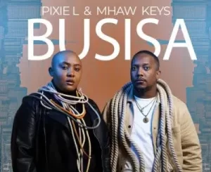 Pixie L & Mhaw Keys – BUSISA Mp3 Download Fakaza: Pi