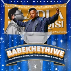 Dladla Mshunqisi – Babekhethiwe Ft. Siboniso Shozi,Dj Tira, Blacksjnr & Rockboy Mp3 Download Fakaza: D