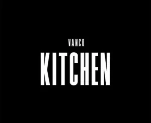 Vanco – Kitchen Mp3 Download Fakaza:
