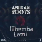 Afrikan Roots – iThemba Lami Ft. Melo Mp3 Download Fakaza: