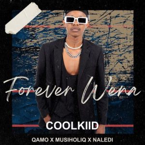 Coolkiid – Forever Wena ft Qamo, Musiholiq & Naledi Mp3 Download Fakaza: