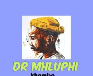 Dr mhluphi – Khombo Mp3 Download Fakaza: