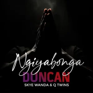 Duncan – Ngiyabonga Ft. Skye Wanda & Q Twins Mp3 Download Fakaza: