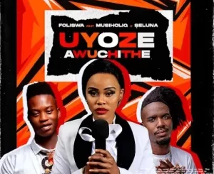 Foliswa – UYOZE AWUCHITHE ft. Musiholiq & Seluna Mp3 Download Fakaza: