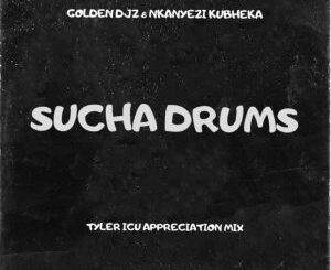 Golden Djz & Nkanyezi Kubheka – Sucha Drums (Tyler ICU Appreciation Mix) Mp3 Download Fakaza: