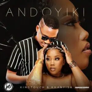 KingTouch & Khanyisa – Andoyiki Mp3 Download Fakaza: