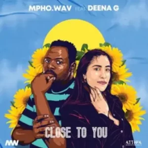 Mpho.Wav ft Deena G – Close To You Mp3 Download Fakaza: