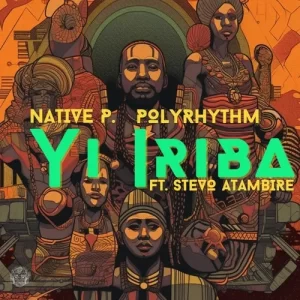 Native P. & PolyRhythm – Yi Iriba ft. Stevo Atambire Mp3 Download Fakaza: