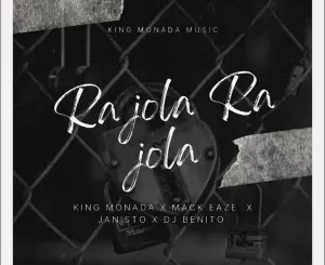 King Monada – Ra Jola Ra Jola Ft Mack Eaze, Dj Benito & Dj Janisto Mp3 Download Fakaza