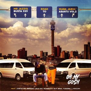Busta 929 & Mr JazziQ – Oh My Gosh ft Justin99, EeQue, Lolo SA, Almighty, Djy Biza, Yung Silly Coon Mp3 Download Fakaza: