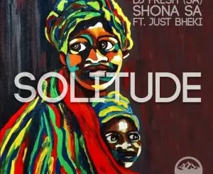 DJ Fresh SA & Shona SA – Solitude ft. Just Bheki Mp3 Download Fakaza: