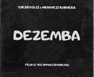 Golden DJz & Nkanyezi Kubheka – Dezemba (Felo Le Tee Appreciation Mix) Mp3 Download Fakaza: