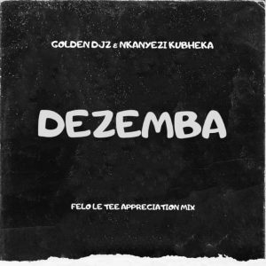 Golden DJz & Nkanyezi Kubheka – Dezemba (Felo Le Tee Appreciation Mix) Mp3 Download Fakaza: