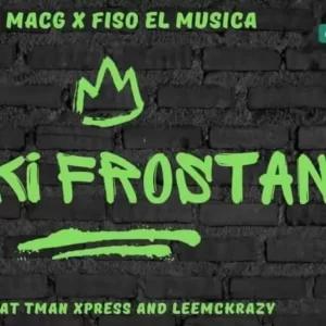 MACG & FISO EL MUSICA – FAKI FROSTAN FT. LEEMCKRAZY, TMAN XPRESS Mp3 Download Fakaza: M