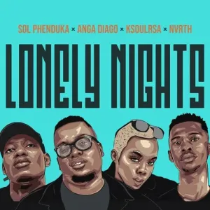 Sol Phenduka, Anga Diago – Lonely Nights Ft. Ksoulrsa, Nvrth  Mp3 Download Fakaza: