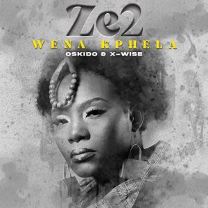 Ze2, X-wise & OSKIDO – Wena Kphela Mp3 Download Fakaza: