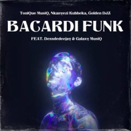 Tonique Musiq, Nkanyezi Kubheka & Golden DJz – BACARDI FUNK ft Galaxy MusiQ & Dessdedeejay  Mp3 Download Fakaza: